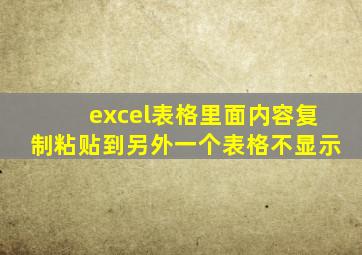 excel表格里面内容复制粘贴到另外一个表格不显示