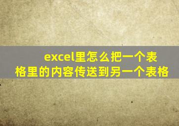 excel里怎么把一个表格里的内容传送到另一个表格