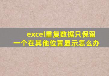 excel重复数据只保留一个在其他位置显示怎么办