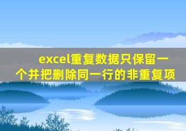 excel重复数据只保留一个并把删除同一行的非重复项