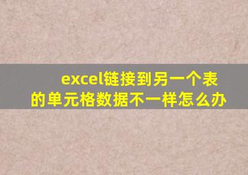excel链接到另一个表的单元格数据不一样怎么办