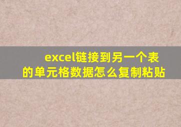 excel链接到另一个表的单元格数据怎么复制粘贴