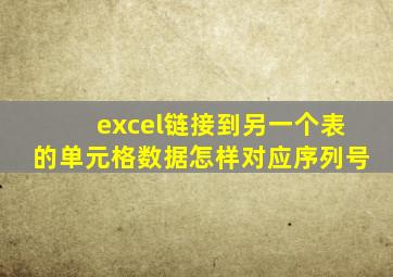 excel链接到另一个表的单元格数据怎样对应序列号