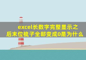 excel长数字完整显示之后末位梳子全部变成0是为什么