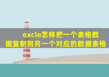 excle怎样把一个表格数据复制到另一个对应的数据表格