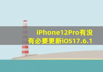 iPhone12Pro有没有必要更新iOS17.6.1