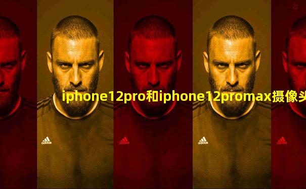 iphone12pro和iphone12promax摄像头区别