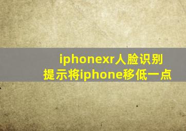 iphonexr人脸识别提示将iphone移低一点