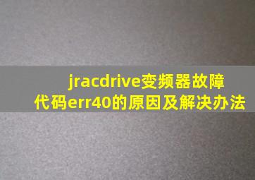 jracdrive变频器故障代码err40的原因及解决办法