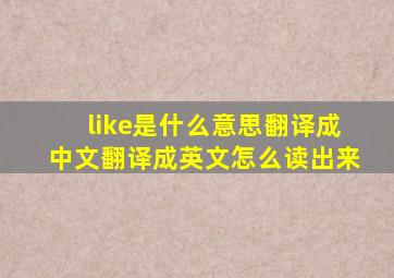 like是什么意思翻译成中文翻译成英文怎么读出来