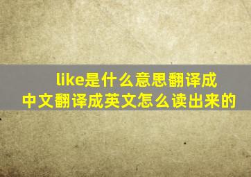 like是什么意思翻译成中文翻译成英文怎么读出来的