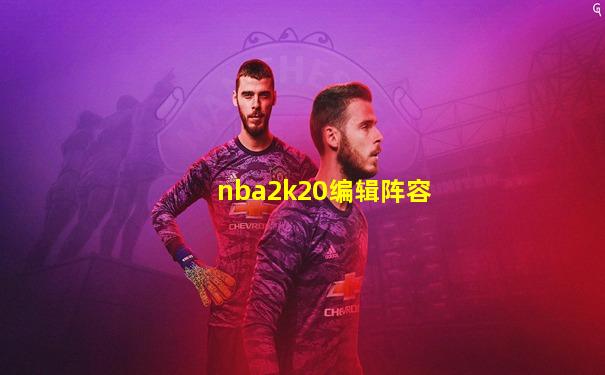nba2k20编辑阵容