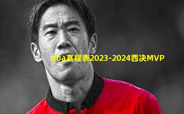 nba赛程表2023-2024西决MVP