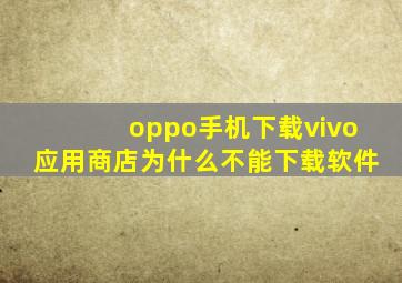 oppo手机下载vivo应用商店为什么不能下载软件