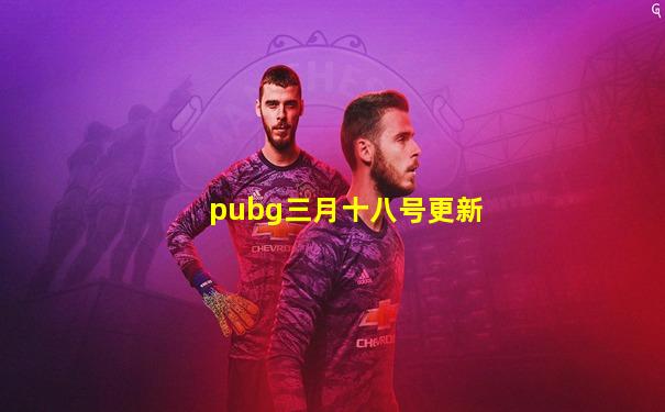 pubg三月十八号更新