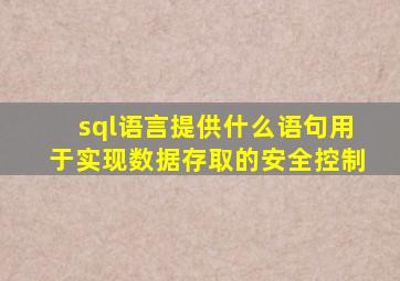 sql语言提供什么语句用于实现数据存取的安全控制