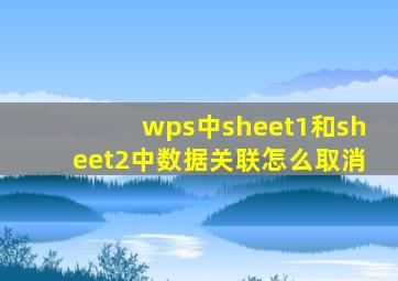 wps中sheet1和sheet2中数据关联怎么取消