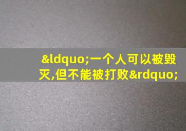 “一个人可以被毁灭,但不能被打败”