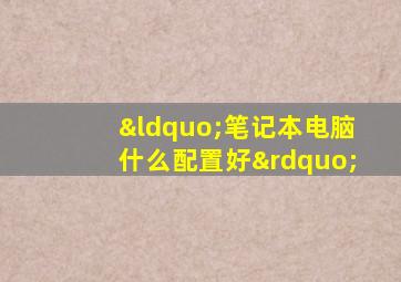 “笔记本电脑什么配置好”