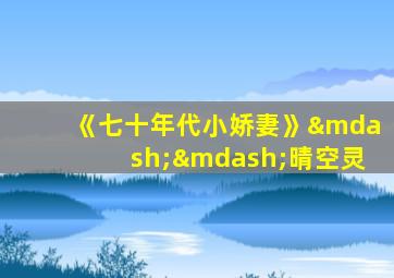 《七十年代小娇妻》——晴空灵