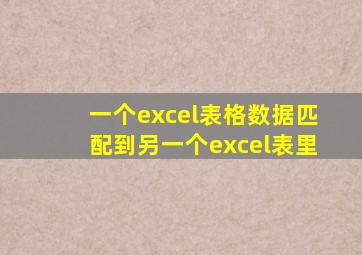 一个excel表格数据匹配到另一个excel表里