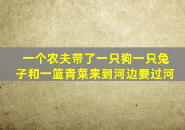 一个农夫带了一只狗一只兔子和一篮青菜来到河边要过河