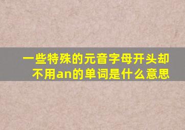 一些特殊的元音字母开头却不用an的单词是什么意思