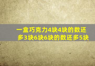一盒巧克力4块4块的数还多3块6块6块的数还多5块