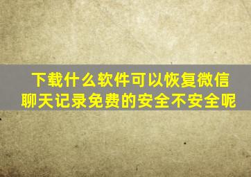 下载什么软件可以恢复微信聊天记录免费的安全不安全呢