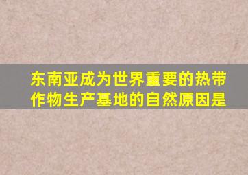 东南亚成为世界重要的热带作物生产基地的自然原因是
