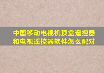 中国移动电视机顶盒遥控器和电视遥控器软件怎么配对