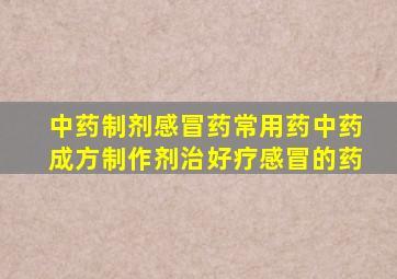 中药制剂感冒药常用药中药成方制作剂治好疗感冒的药