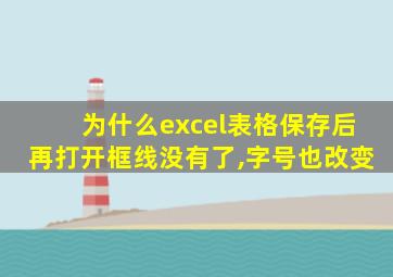 为什么excel表格保存后再打开框线没有了,字号也改变