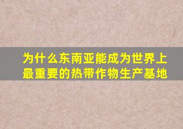 为什么东南亚能成为世界上最重要的热带作物生产基地