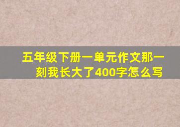 五年级下册一单元作文那一刻我长大了400字怎么写