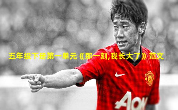 五年级下册第一单元《那一刻,我长大了》范文