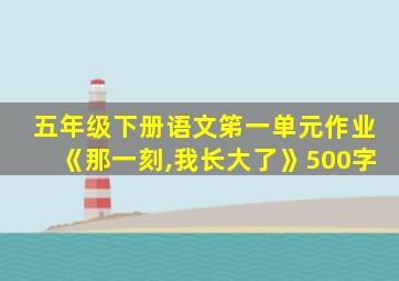 五年级下册语文笫一单元作业《那一刻,我长大了》500字