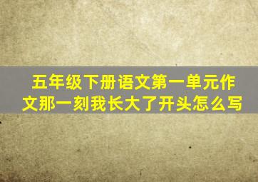五年级下册语文第一单元作文那一刻我长大了开头怎么写