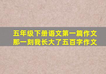五年级下册语文第一篇作文那一刻我长大了五百字作文