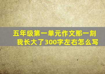 五年级第一单元作文那一刻我长大了300字左右怎么写