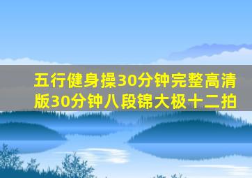 五行健身操30分钟完整高清版30分钟八段锦大极十二拍