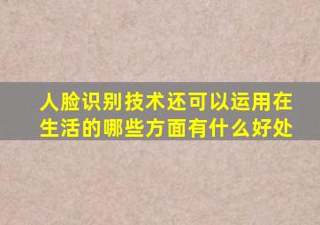 人脸识别技术还可以运用在生活的哪些方面有什么好处