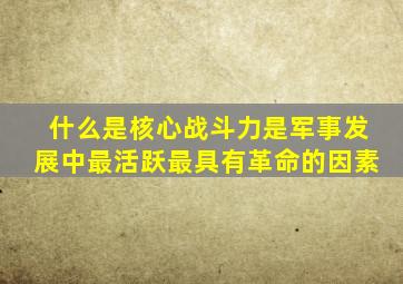 什么是核心战斗力是军事发展中最活跃最具有革命的因素