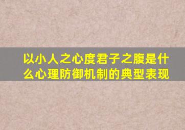 以小人之心度君子之腹是什么心理防御机制的典型表现