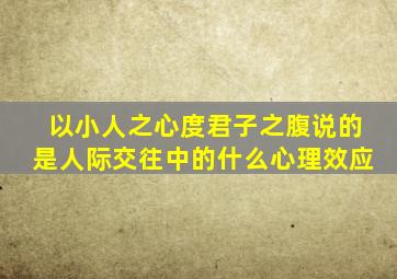 以小人之心度君子之腹说的是人际交往中的什么心理效应