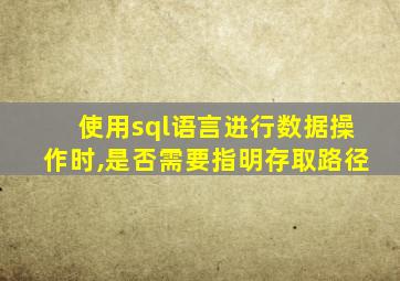 使用sql语言进行数据操作时,是否需要指明存取路径