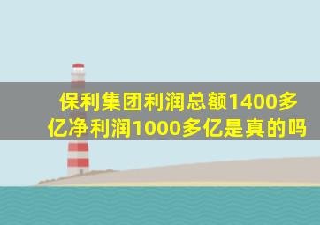 保利集团利润总额1400多亿净利润1000多亿是真的吗