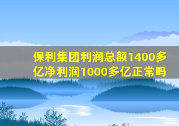 保利集团利润总额1400多亿净利润1000多亿正常吗