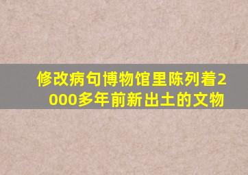 修改病句博物馆里陈列着2000多年前新出土的文物