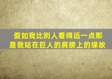 假如我比别人看得远一点那是我站在巨人的肩膀上的缘故